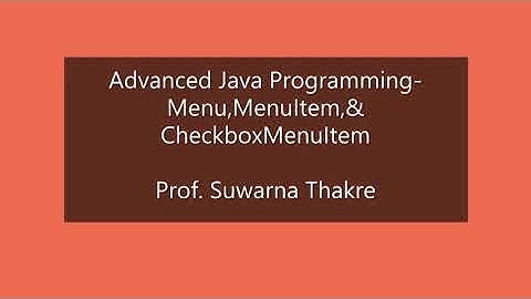 Advanced Java Programming--Menu,MenuItem & CheckboxMenuItem         Prof. Suwarna Thakre