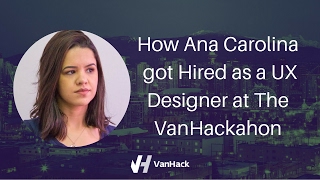 How Ana got hired at The VanHackathon as a UX Designer