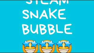 STEAM-SNAKE BUBBLE