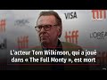 Lacteur tom wilkinson qui a jou dans  the full monty  est mort