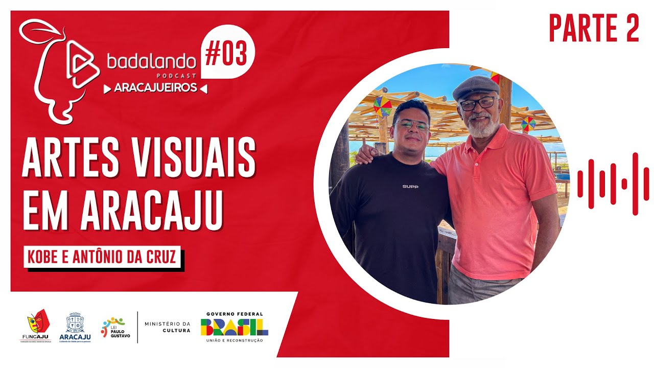 ARTES VISUAIS EM ARACAJU – KOBE E ANTÔNIO DA CRUZ - BADALANDO PODCAST: ARACAJUEIROS - EP/3 – PT 2