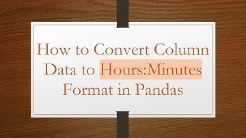 How to Convert Column Data to Hours:Minutes Format in Pandas