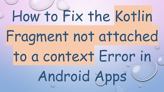 How to Fix the Kotlin Fragment not attached to a context Error in Android Apps
