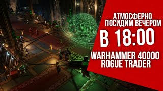 Продолжаем - 18:00 | Warhammer 40,000: Rogue Trader