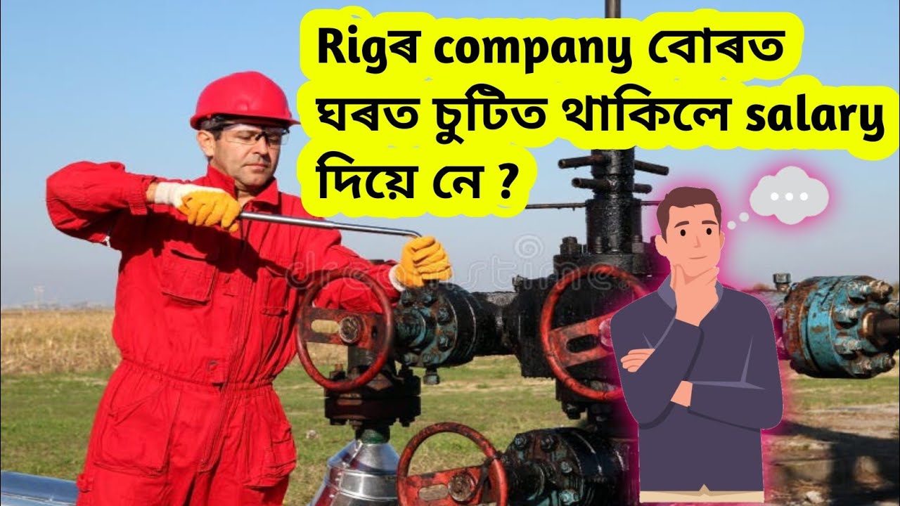 ঘৰ থাকিলে company এ salary দিয়ে নে? private Rig ত‌ কিমান দিন কাম কৰিব লাগে? private Rig jobs!rig
