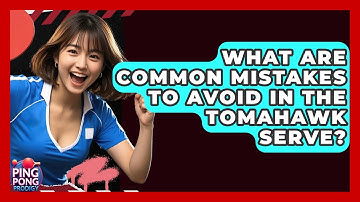 What Are Common Mistakes To Avoid In The Tomahawk Serve? - Ping Pong Prodigy