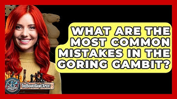What Are The Most Common Mistakes In The Goring Gambit? - The Board Game Xpert