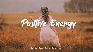 Positive Energy ☀ This Playlist is full of Happy vibes | Acoustic/Indie/Pop/Folk Compilation