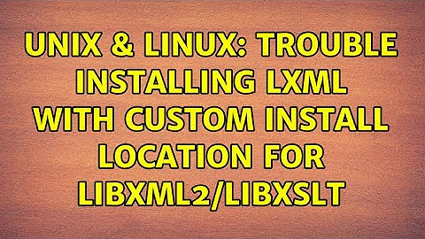 Unix & Linux: Trouble installing lxml with custom install location for libxml2/libxslt