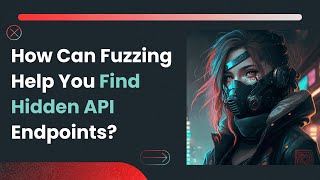 How Can Fuzzing Help You Find Hidden API Endpoints?