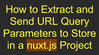 How to Extract and Send URL Query Parameters to Store in a nuxt.js Project