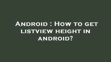Android : How to get listview height in android?