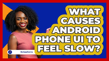 What Causes Android Phone UI To Feel Slow? - Be App Savvy