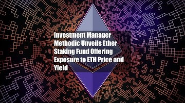 Investment Manager Methodic Unveils Ether Staking Fund Offering Exposure to ETH Price and Yield