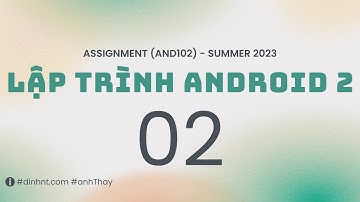 KỲ SUMMER 2023 - Hướng dẫn thực hiện Assignment - Lập trình Android 2 (AND102) - Phần 02