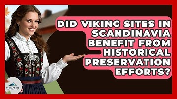 Did Viking Sites in Scandinavia Benefit From Historical Preservation Efforts?