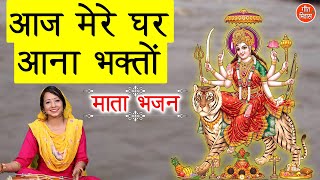 आज मेरे घर आना भक्तों आज मेरे घर कीर्तन है - माता रानी का बहुत ही प्यारा भजन || NAVRATRI BHAJAN
