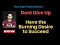 Dont Giveup ,Have Burning Desire to Succeed -  Watch -Super Trader Lakshya