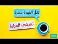 هل شرب القهوة ممنوع لمرضى المرارة هل شرب القهوة ممنوع لمرضى المرارة