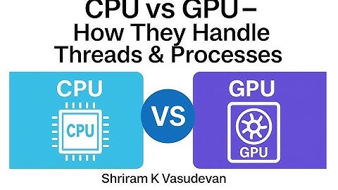 CPU vs GPU – How They Handle Threads and Processes