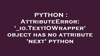 PYTHON : AttributeError: '_io.TextIOWrapper' object has no attribute 'next' python