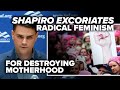 MUST WATCH: Shapiro EXCORIATES radical feminism for destroying motherhood