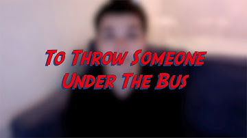 To Throw Someone Under The Bus