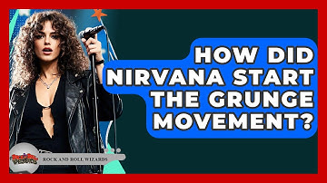 How Did Nirvana Start The Grunge Movement? - Rock and Roll Wizards