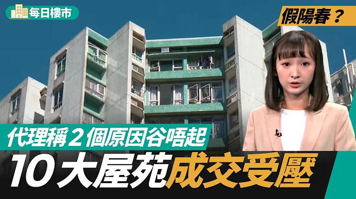 10大屋苑交投受压　之前价量齐升系“假阳春”？代理解释有两大原因　#每日楼市 - 天天要闻