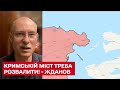 💥 Кримській міст треба розвалити! Це артерія постачання, її треба різати - Жданов