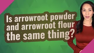 Is Arrowroot Powder And Arrowroot Flour The Same Thing?