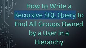 How to Write a Recursive SQL Query to Find All Groups Owned by a User in a Hierarchy