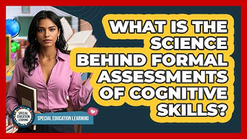 What Is The Science Behind Formal Assessments Of Cognitive Skills? - Special Education Learning