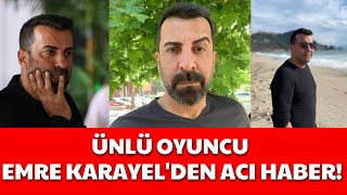 ÜNLÜ OYUNCU EMRE KARAYEL'DEN ACI HABER!