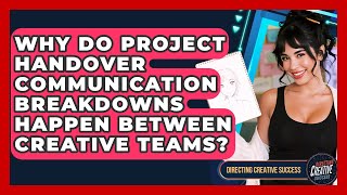 Why Do Project Handover Communication Breakdowns Happen Between Creative Teams?