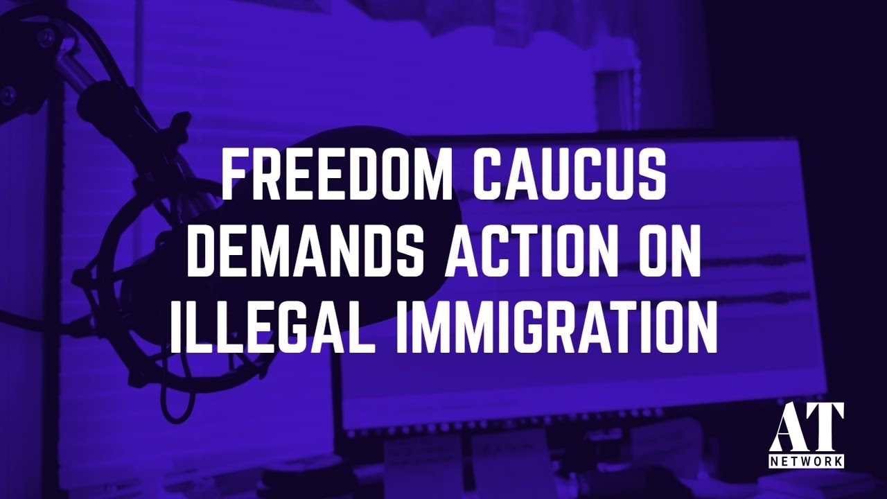 Freedom Caucus Demands Action on Illegal Immigration
