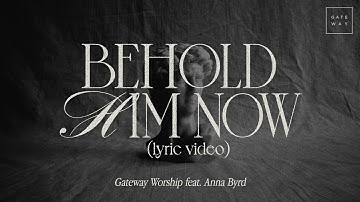 Behold Him Now (Official Lyric Video) | feat. Anna Byrd | Gateway Worship