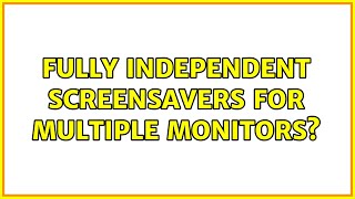 Fully Independent Screensavers for Multiple Monitors