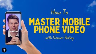 How To Master Mobile Video (with Denver Bailey)