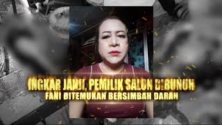 Ingkar Janji, Pemilik Salon Dibunuh: Fani Ditemukan Bersimbah Darah