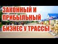 ЗАКОННЫЙ И ПРИБЫЛЬНЫЙ БИЗНЕС У ТРАССЫ