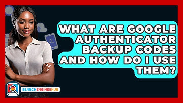 What Are Google Authenticator Backup Codes And How Do I Use Them? - SearchEnginesHub.com