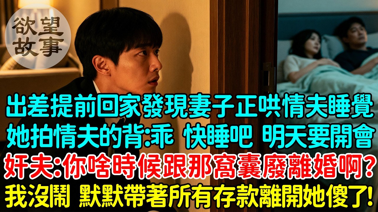 出差提前回家發現妻子正哄情夫睡覺，她拍著情夫的背：乖，快睡吧，明天要開會！奸夫：你啥時候跟那個窩囊廢離婚啊？我沒鬧，默默帶著所有存款離開她傻了！