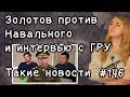 Золотов против Навального и интервью с ГРУ. Такие новости №146