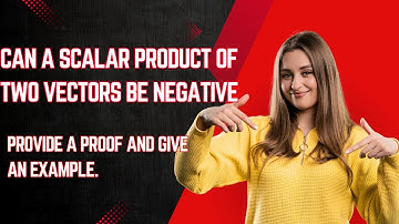 Can a scalar product of two vectors be negative? Provide a proof and give an example.