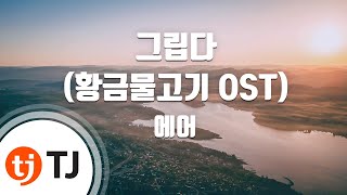 [TJ노래방] 그립다(황금물고기OST) - 에어 (Miss(Golden RainbowOST) - air) / TJ Karaoke