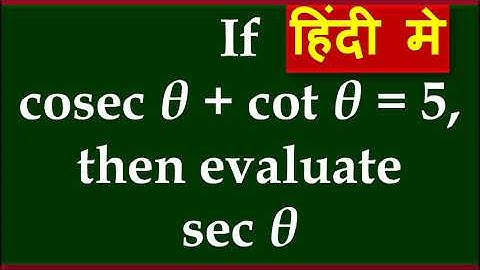 IN HINDI, CLASS 11: 2.2(10).  If cosec θ + cot θ = 5, then evaluate sec θ