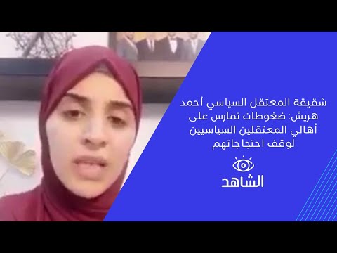 شقيقة المعتقل السياسي أحمد هريش ضغوطات تمارس على أهالي المعتقلين السياسيين لوقف احتجاجاتهم