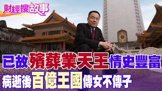 【財經搜故事】已故殯葬天王"百億王國"傳女不傳子！生前曾情牽長笛公主還入股這"高檔飯店"...｜中天財經頻道