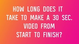 Video Marketing Unscripted How Long Does It Take To Make A 30 Sec. Video From Start To Finish?
